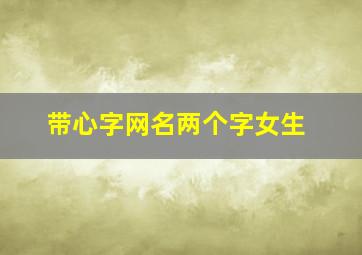 带心字网名两个字女生