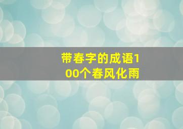 带春字的成语100个春风化雨