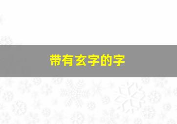 带有玄字的字