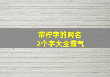 带柠字的网名2个字大全霸气