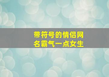 带符号的情侣网名霸气一点女生