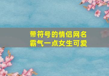 带符号的情侣网名霸气一点女生可爱