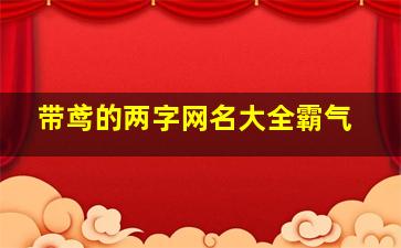 带鸢的两字网名大全霸气