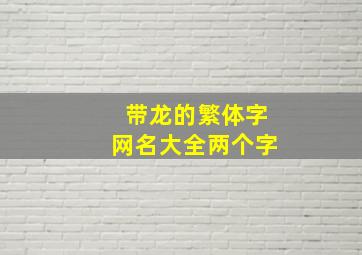 带龙的繁体字网名大全两个字