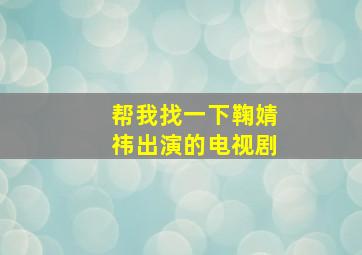 帮我找一下鞠婧祎出演的电视剧