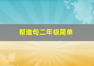 帮造句二年级简单