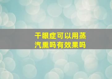 干眼症可以用蒸汽熏吗有效果吗