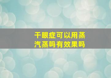 干眼症可以用蒸汽蒸吗有效果吗