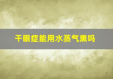 干眼症能用水蒸气熏吗