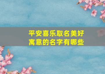 平安喜乐取名美好寓意的名字有哪些