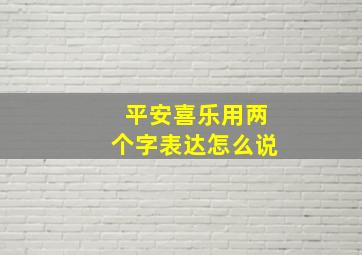 平安喜乐用两个字表达怎么说