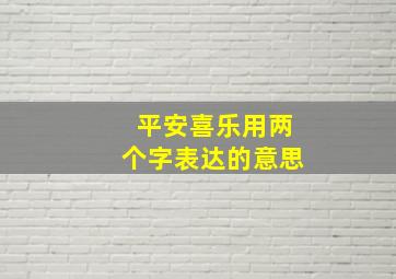 平安喜乐用两个字表达的意思