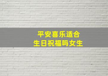 平安喜乐适合生日祝福吗女生