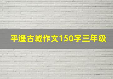 平遥古城作文150字三年级