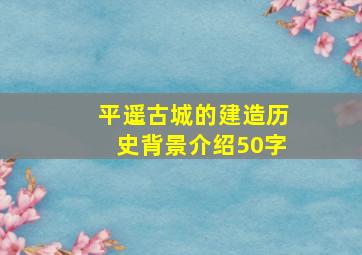 平遥古城的建造历史背景介绍50字