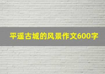 平遥古城的风景作文600字