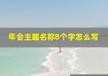 年会主题名称8个字怎么写