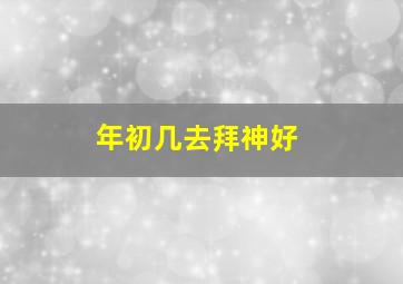 年初几去拜神好