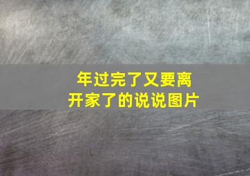 年过完了又要离开家了的说说图片