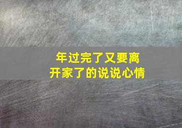 年过完了又要离开家了的说说心情