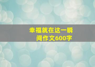 幸福就在这一瞬间作文600字