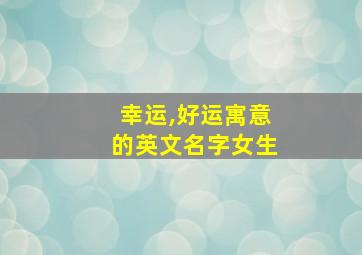 幸运,好运寓意的英文名字女生