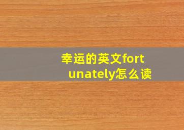 幸运的英文fortunately怎么读