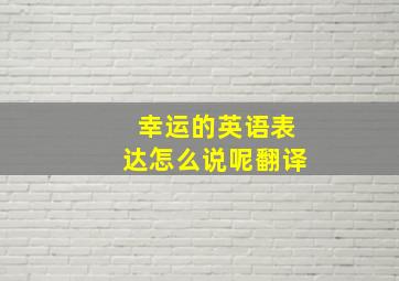 幸运的英语表达怎么说呢翻译