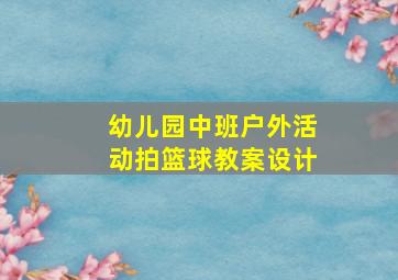 幼儿园中班户外活动拍篮球教案设计