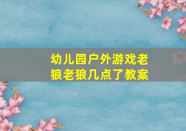 幼儿园户外游戏老狼老狼几点了教案