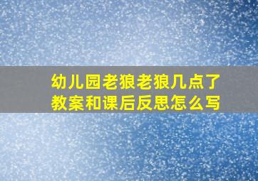 幼儿园老狼老狼几点了教案和课后反思怎么写