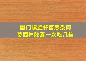 幽门螺旋杆菌感染阿莫西林胶囊一次吃几粒