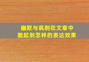 幽默与讽刺在文章中能起到怎样的表达效果