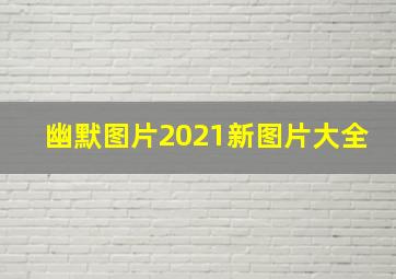 幽默图片2021新图片大全