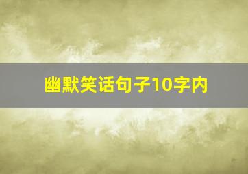 幽默笑话句子10字内