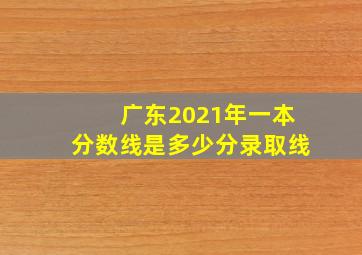 广东2021年一本分数线是多少分录取线