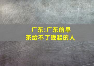 广东:广东的早茶给不了晚起的人