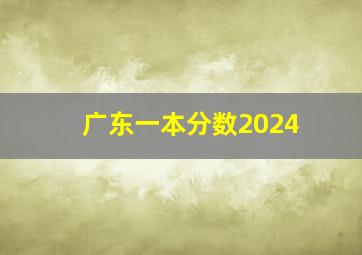 广东一本分数2024