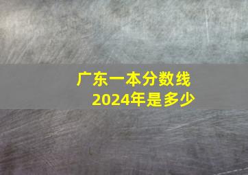 广东一本分数线2024年是多少