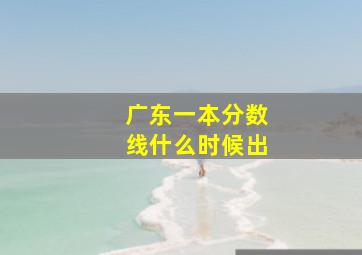 广东一本分数线什么时候出