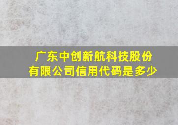 广东中创新航科技股份有限公司信用代码是多少