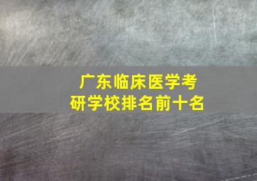 广东临床医学考研学校排名前十名