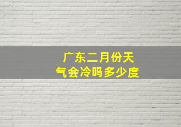 广东二月份天气会冷吗多少度