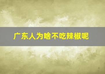 广东人为啥不吃辣椒呢