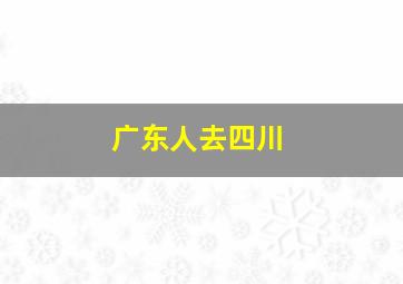 广东人去四川