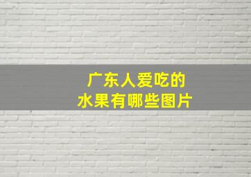 广东人爱吃的水果有哪些图片