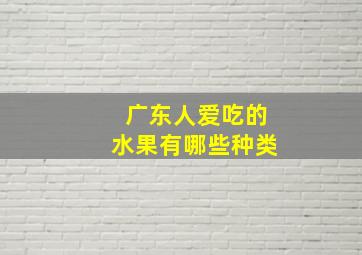 广东人爱吃的水果有哪些种类