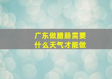 广东做腊肠需要什么天气才能做