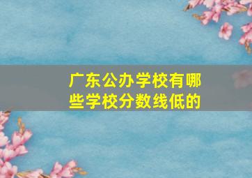 广东公办学校有哪些学校分数线低的