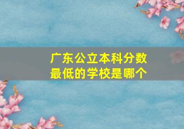 广东公立本科分数最低的学校是哪个